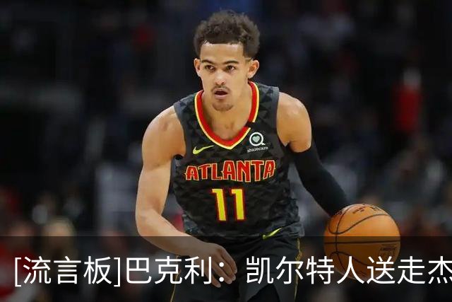 [流言板]巴克利：凯尔特人送走杰伦-布朗，直接促成詹姆斯加盟76人